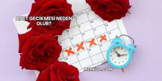 Adet Gecikmesi Neden Olur?