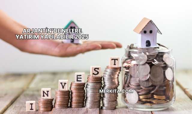 Arjantin’de Nelere Yatırım Yapılabilir 2025