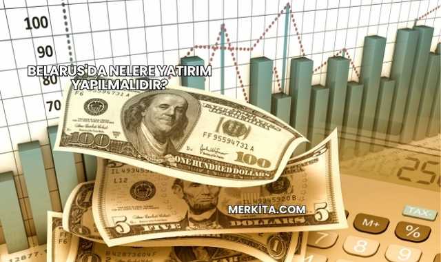 Belarus'da Nelere Yatırım Yapılmalıdır?