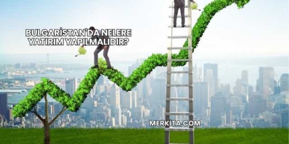 Bulgaristan’da Nelere Yatırım Yapılmalıdır?