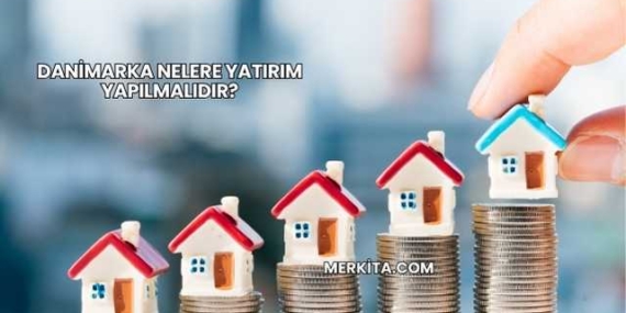 Danimarka Nelere Yatırım Yapılmalıdır?