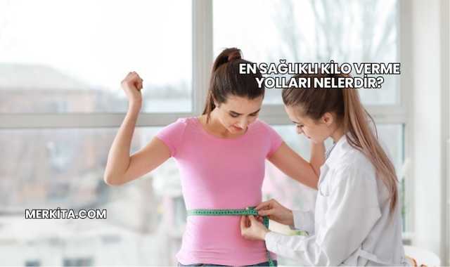 En Sağlıklı Kilo Verme Yolları Nelerdir?