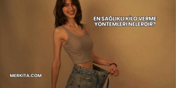 En Sağlıklı Kilo Verme Yöntemleri Nelerdir?