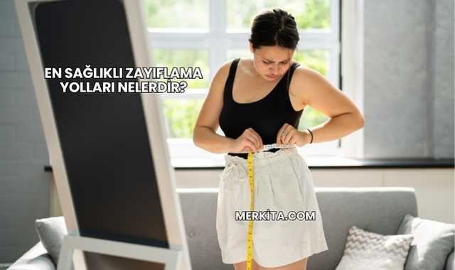En Sağlıklı Zayıflama Yolları Nelerdir?