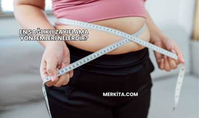 En Sağlıklı Zayıflama Yöntemleri Nelerdir?