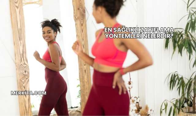 En Sağlıklı Zayıflama Yöntemleri Nelerdir?