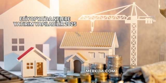 Etiyopya’da Nelere Yatırım Yapılabilir 2025