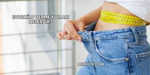 Evde Kilo Verme Yolları Nelerdir?