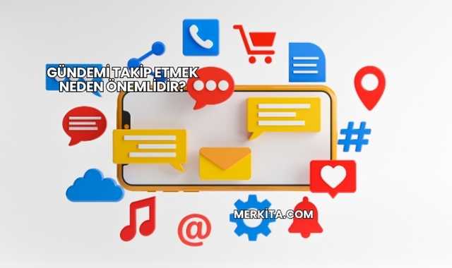 Gündemi Takip Etmek Neden Önemlidir?
