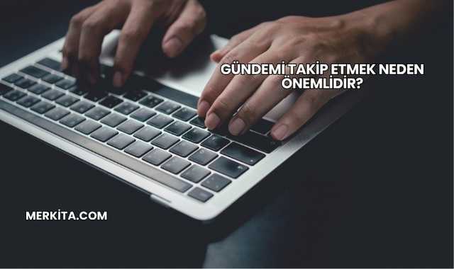 Gündemi Takip Etmek Neden Önemlidir?