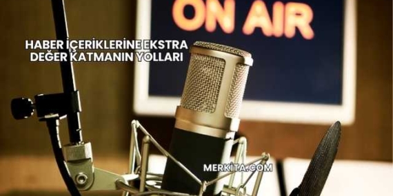 Haber İçeriklerine Ekstra Değer Katmanın Yolları