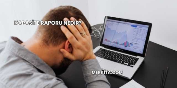 Kapasite Raporu Nedir?