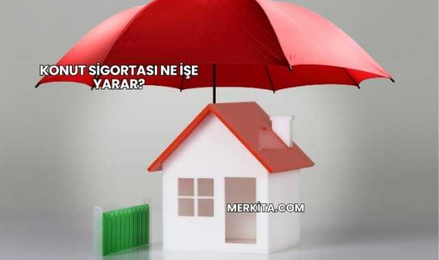 Konut Sigortası Ne İşe Yarar?