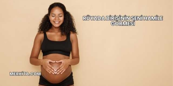 Rüyada Birisinin Seni Hamile Görmesi