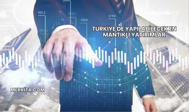 Türkiye'de Yapılabilecek En Mantıklı Yatırımlar