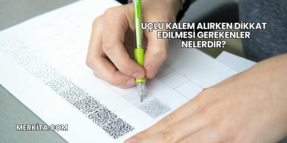 Uçlu Kalem Alırken Dikkat Edilmesi Gerekenler Nelerdir?