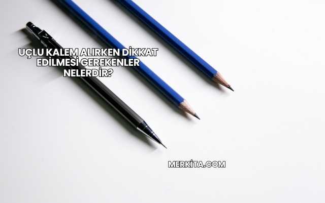 Uçlu Kalem Alırken Dikkat Edilmesi Gerekenler Nelerdir?