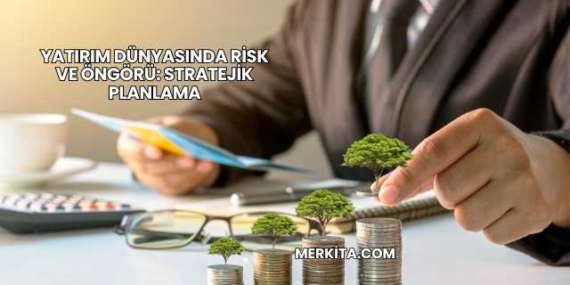 Yatırım Dünyasında Risk ve Öngörü: Stratejik Planlama