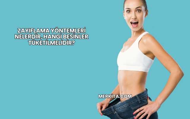 Zayıflama Yöntemleri Nelerdir, Hangi Besinler Tüketilmelidir?