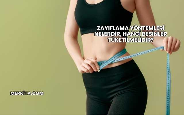 Zayıflama Yöntemleri Nelerdir, Hangi Besinler Tüketilmelidir?