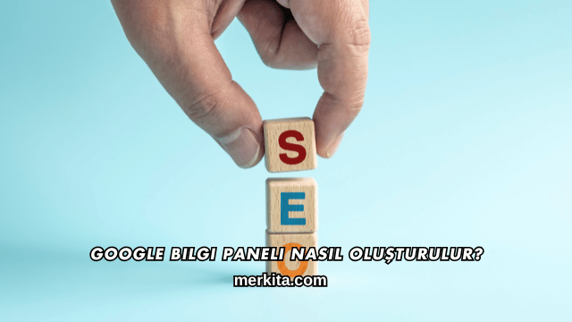 Google Bilgi Paneli Nasıl Oluşturulur?