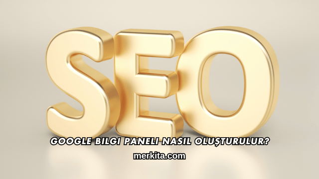 Google Bilgi Paneli Nasıl Oluşturulur?