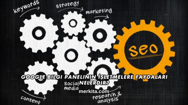 Google Bilgi Panelinin İşletmelere Faydaları Nelerdir?