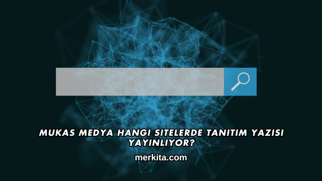 Mukas Medya Hangi Sitelerde Tanıtım Yazısı Yayınlıyor?