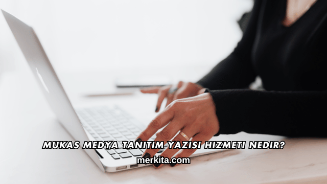 Mukas Medya Tanıtım Yazısı Hizmeti Nedir?