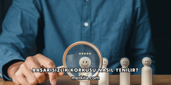 Başarısızlık Korkusu Nasıl Yenilir?