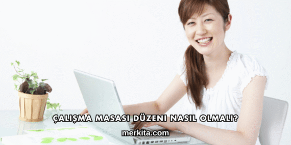 Çalışma Masası Düzeni Nasıl Olmalı?