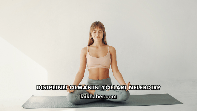Disiplinli Olmanın Yolları Nelerdir?