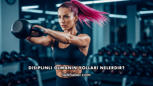 Disiplinli Olmanın Yolları Nelerdir?