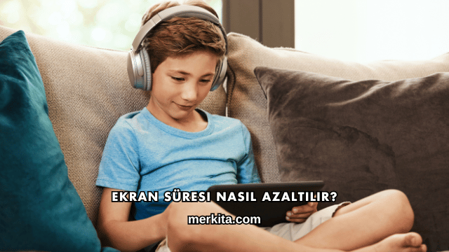 Ekran Süresi Nasıl Azaltılır?
