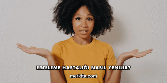 Erteleme Hastalığı Nasıl Yenilir?