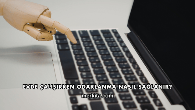 Evde Çalışırken Odaklanma Nasıl Sağlanır?