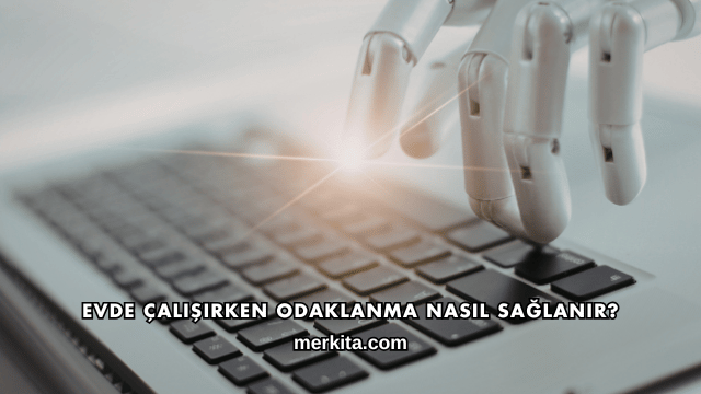 Evde Çalışırken Odaklanma Nasıl Sağlanır?