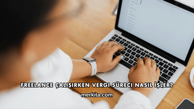 Freelance Çalışırken Vergi Süreci Nasıl İşler?
