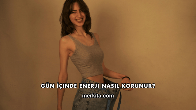 Gün İçinde Enerji Nasıl Korunur?