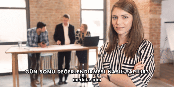 Gün Sonu Değerlendirmesi Nasıl Yapılır?