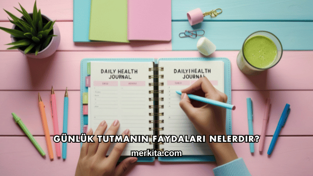 Günlük Tutmanın Faydaları Nelerdir?