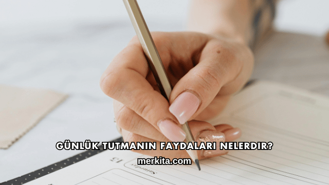Günlük Tutmanın Faydaları Nelerdir?