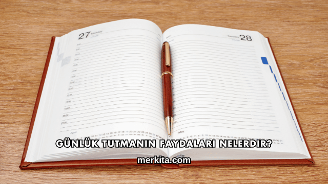 Günlük Tutmanın Faydaları Nelerdir?