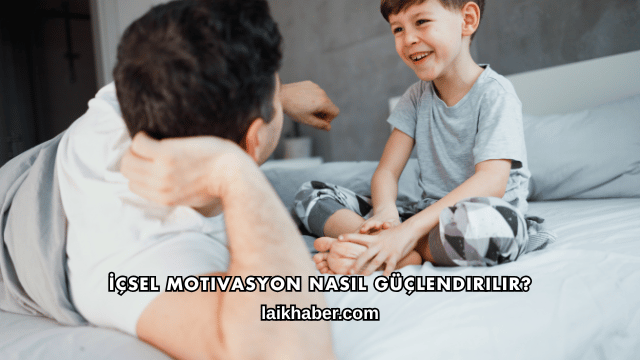İçsel Motivasyon Nasıl Güçlendirilir?