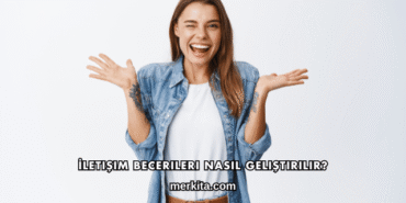 İletişim Becerileri Nasıl Geliştirilir?