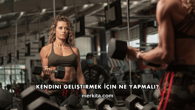 Kendini Geliştirmek İçin Ne Yapmalı?