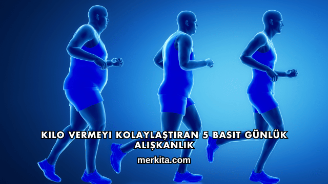 Kilo Vermeyi Kolaylaştıran 5 Basit Günlük Alışkanlık