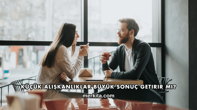 Küçük Alışkanlıklar Büyük Sonuç Getirir mi?