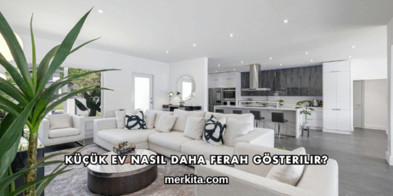 Küçük Ev Nasıl Daha Ferah Gösterilir?