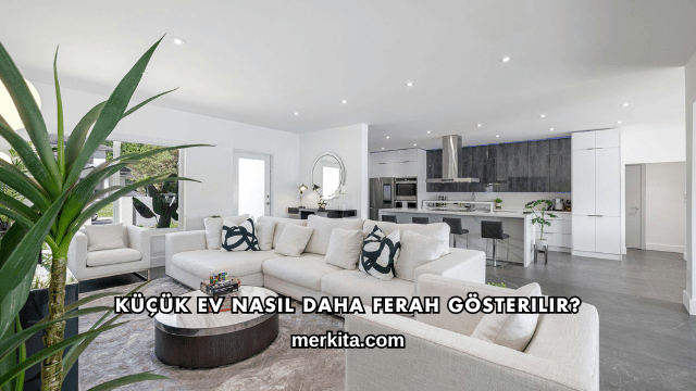 Küçük Ev Nasıl Daha Ferah Gösterilir?